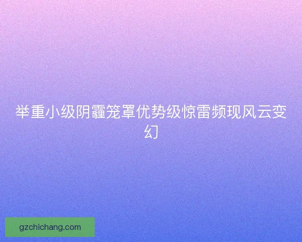 举重小级阴霾笼罩优势级惊雷频现风云变幻