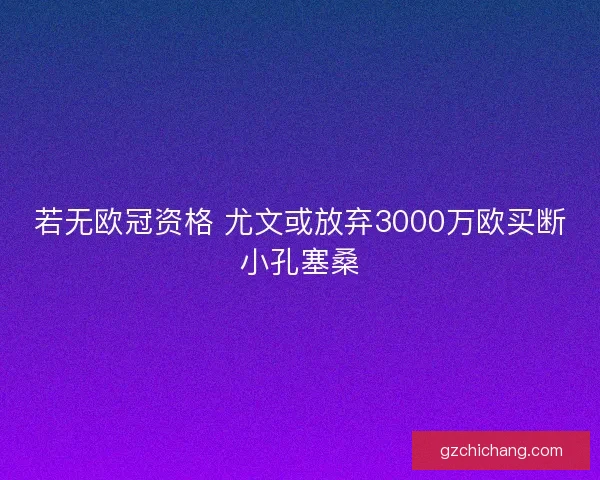 若无欧冠资格 尤文或放弃3000万欧买断小孔塞桑