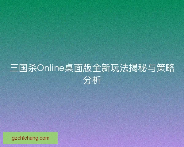 三国杀Online桌面版全新玩法揭秘与策略分析