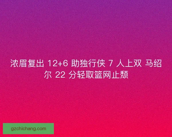 浓眉复出 12+6 助独行侠 7 人上双 马绍尔 22 分轻取篮网止颓
