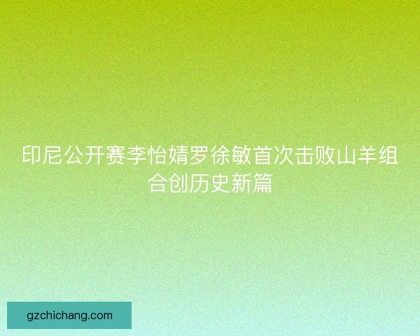 印尼公开赛李怡婧罗徐敏首次击败山羊组合创历史新篇
