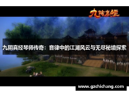 九阴真经琴师传奇：音律中的江湖风云与无尽秘境探索