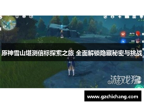 原神雪山堪测信标探索之旅 全面解锁隐藏秘密与挑战