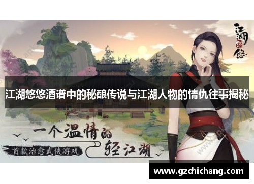 江湖悠悠酒谱中的秘酿传说与江湖人物的情仇往事揭秘